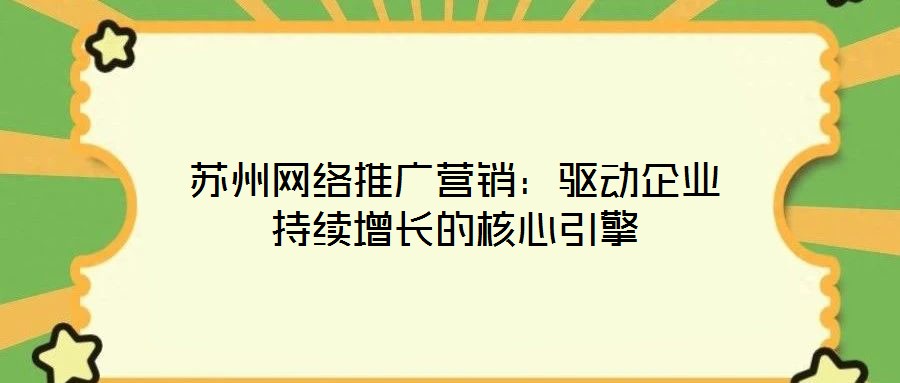 蘇州網(wǎng)絡推廣營銷：驅(qū)動企業(yè)持續(xù)增長的核心引擎