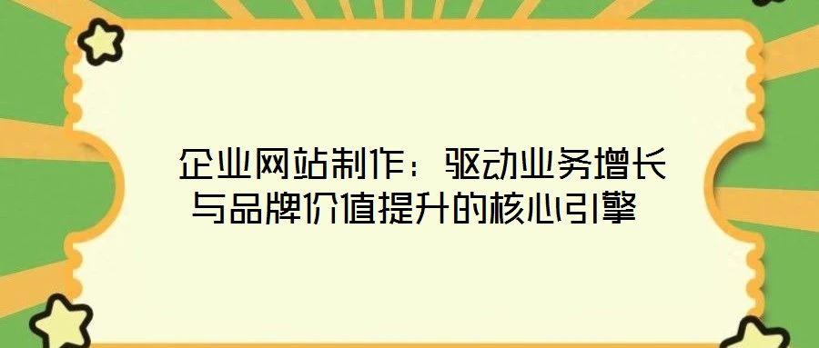  企業(yè)網(wǎng)站制作：驅(qū)動(dòng)業(yè)務(wù)增長(zhǎng)與品牌價(jià)值提升的核心引擎