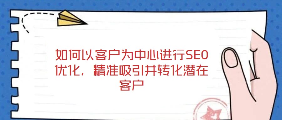 如何以客戶為中心進行SEO優(yōu)化，精準吸引并轉(zhuǎn)化潛在客戶