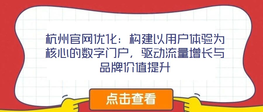 杭州官網(wǎng)優(yōu)化：構(gòu)建以用戶體驗(yàn)為核心的數(shù)字門戶，驅(qū)動(dòng)流量增長(zhǎng)與品牌價(jià)值提升