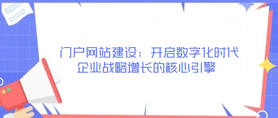  門戶網(wǎng)站建設(shè)：開啟數(shù)字化時代企業(yè)戰(zhàn)略增長的核心引擎