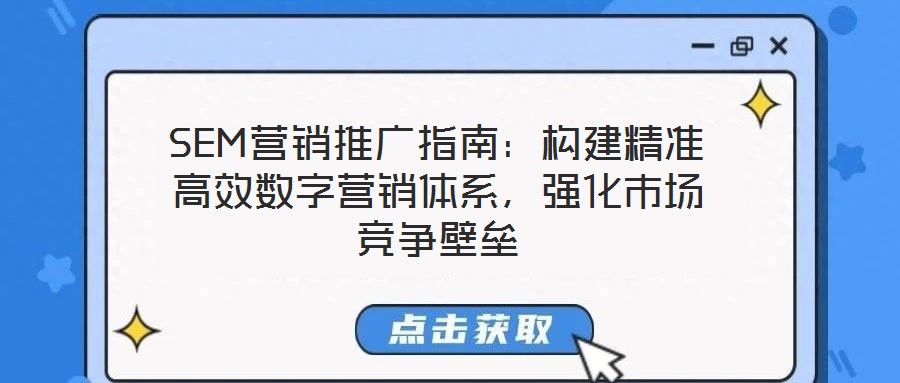 SEM營銷推廣指南：構(gòu)建精準(zhǔn)高效數(shù)字營銷體系，強(qiáng)化市場(chǎng)競(jìng)爭壁壘