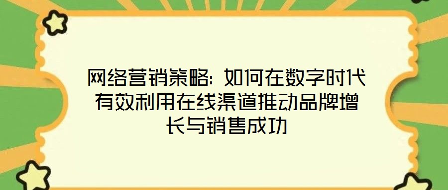 網(wǎng)絡(luò)營銷策略: 如何在數(shù)字時(shí)代有效利用在線渠道推動(dòng)品牌增長與銷售成功