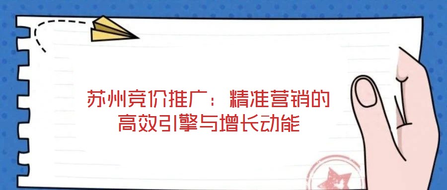 蘇州競價推廣：精準營銷的高效引擎與增長動能