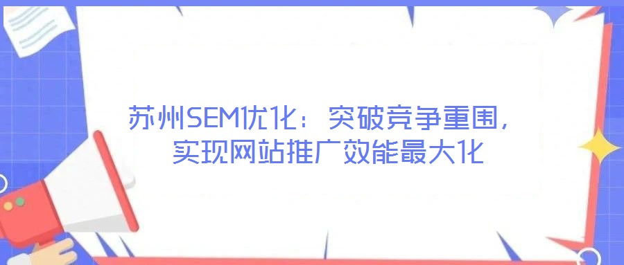 蘇州SEM優(yōu)化：突破競爭重圍，實現(xiàn)網(wǎng)站推廣效能最大化
