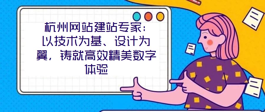  杭州網(wǎng)站建站專家：以技術為基、設計為翼，鑄就高效精美數(shù)字體驗