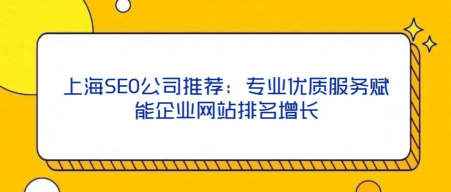 上海SEO公司推薦：專業(yè)優(yōu)質(zhì)服務(wù)賦能企業(yè)網(wǎng)站排名增長