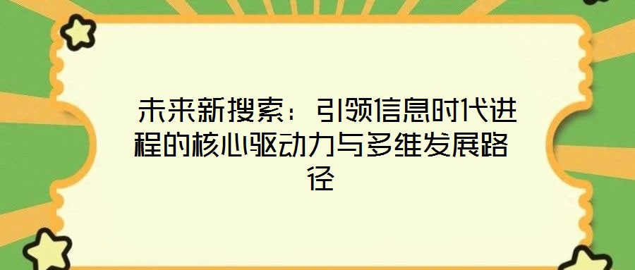  未來新搜索：引領(lǐng)信息時(shí)代進(jìn)程的核心驅(qū)動力與多維發(fā)展路徑