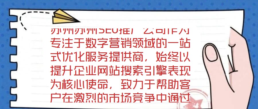 蘇州蘇州SEO推廣公司作為專注于數(shù)字營銷領(lǐng)域的一站式優(yōu)化服務(wù)提供商，始終以提升企業(yè)網(wǎng)站搜索引擎表現(xiàn)為核心使命，致力于幫助客戶在激烈的市場競爭中通過精準(zhǔn)的SEO策