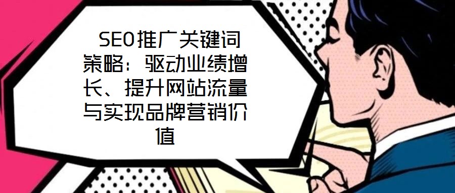  SEO推廣關鍵詞策略：驅(qū)動業(yè)績增長、提升網(wǎng)站流量與實現(xiàn)品牌營銷價值