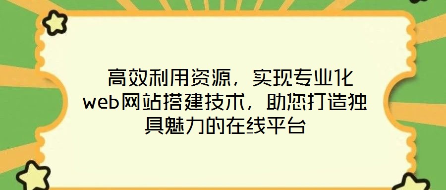  高效利用資源，實現(xiàn)專業(yè)化web網(wǎng)站搭建技術(shù)，助您打造獨具魅力的在線平臺