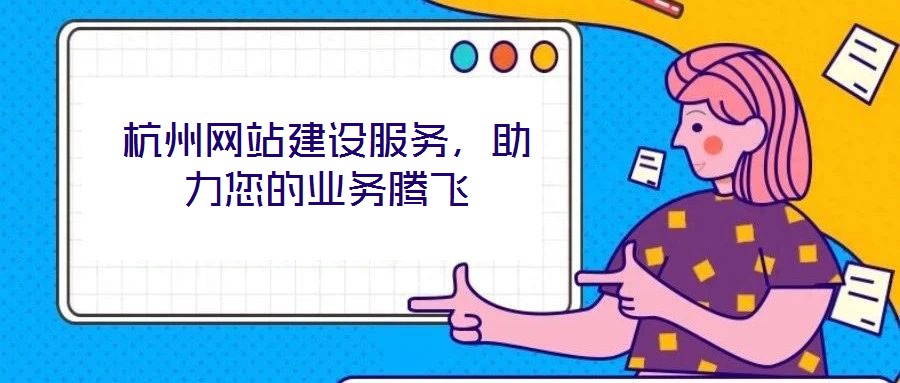 杭州網(wǎng)站建設(shè)服務(wù)，助力您的業(yè)務(wù)騰飛