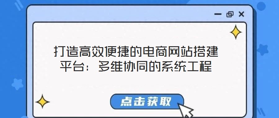 打造高效便捷的電商網(wǎng)站搭建平臺(tái)：多維協(xié)同的系統(tǒng)工程