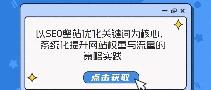 以SEO整站優(yōu)化關(guān)鍵詞為核心，系統(tǒng)化提升網(wǎng)站權(quán)重與流量的策略實(shí)踐