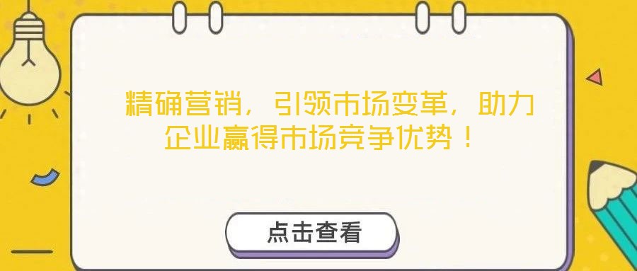 精確營(yíng)銷，引領(lǐng)市場(chǎng)變革，助力企業(yè)贏得市場(chǎng)競(jìng)爭(zhēng)優(yōu)勢(shì)！