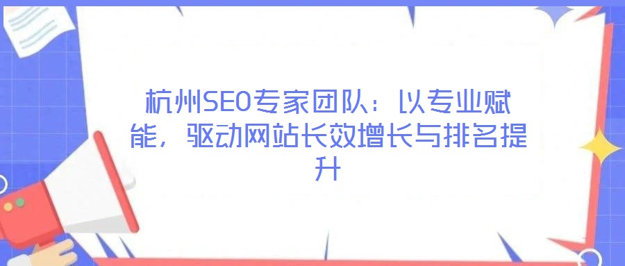 杭州SEO專家團隊：以專業(yè)賦能，驅(qū)動網(wǎng)站長效增長與排名提升