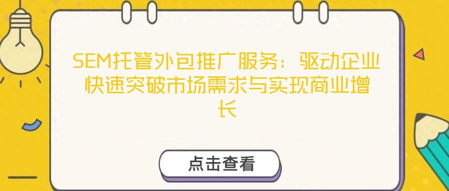 SEM托管外包推廣服務(wù)：驅(qū)動企業(yè)快速突破市場需求與實現(xiàn)商業(yè)增長