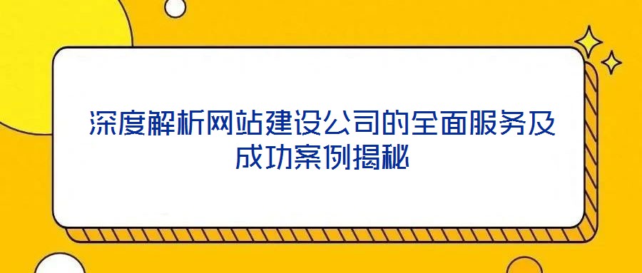 深度解析網(wǎng)站建設公司的全面服務及成功案例揭秘