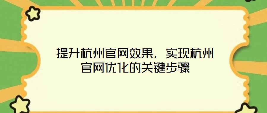 提升杭州官網(wǎng)效果，實(shí)現(xiàn)杭州官網(wǎng)優(yōu)化的關(guān)鍵步驟