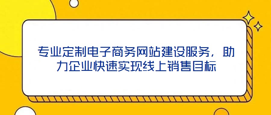 專(zhuān)業(yè)定制電子商務(wù)網(wǎng)站建設(shè)服務(wù)，助力企業(yè)快速實(shí)現(xiàn)線上銷(xiāo)售目標(biāo)