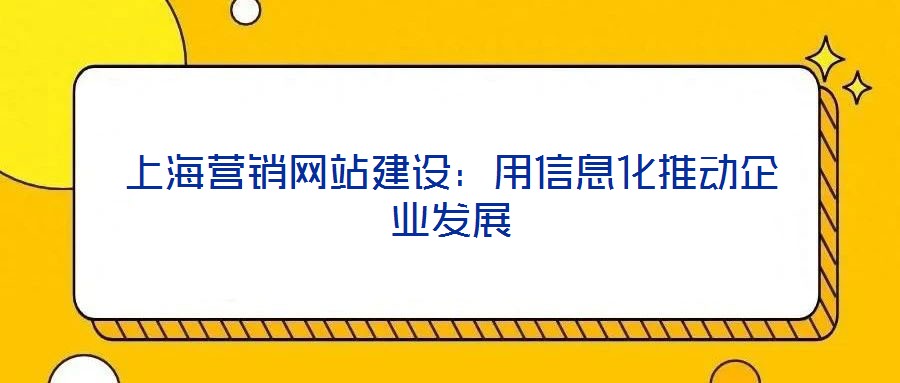 上海營銷網(wǎng)站建設(shè)：用信息化推動(dòng)企業(yè)發(fā)展