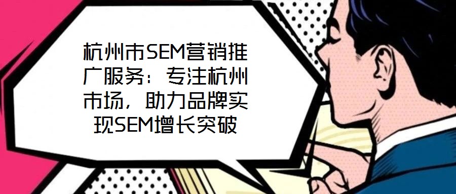 杭州市SEM營銷推廣服務(wù)：專注杭州市場，助力品牌實現(xiàn)SEM增長突破