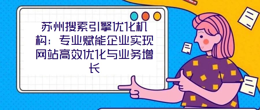 蘇州搜索引擎優(yōu)化機(jī)構(gòu)：專業(yè)賦能企業(yè)實(shí)現(xiàn)網(wǎng)站高效優(yōu)化與業(yè)務(wù)增長(zhǎng)