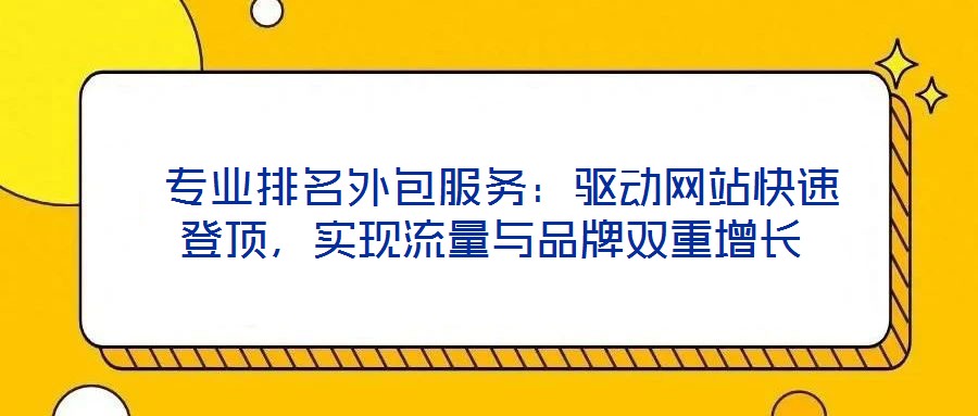  專業(yè)排名外包服務(wù)：驅(qū)動(dòng)網(wǎng)站快速登頂，實(shí)現(xiàn)流量與品牌雙重增長(zhǎng)