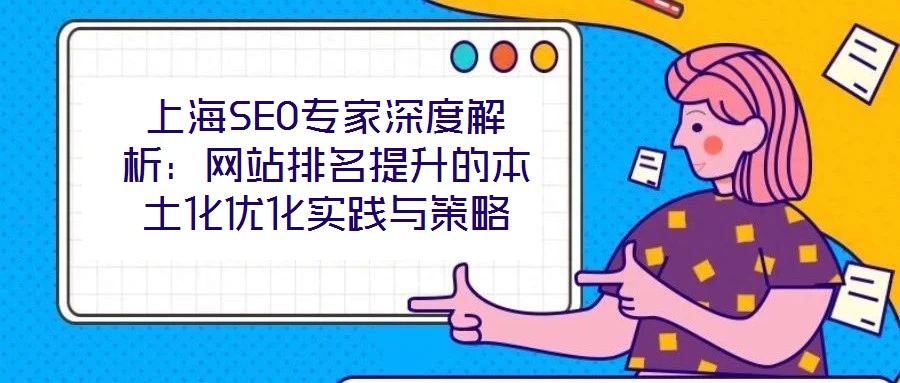 上海SEO專家深度解析：網(wǎng)站排名提升的本土化優(yōu)化實踐與策略