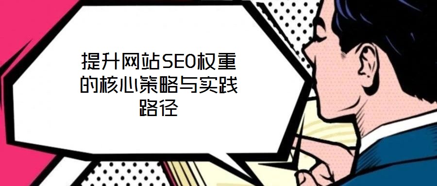 提升網(wǎng)站SEO權(quán)重的核心策略與實(shí)踐路徑