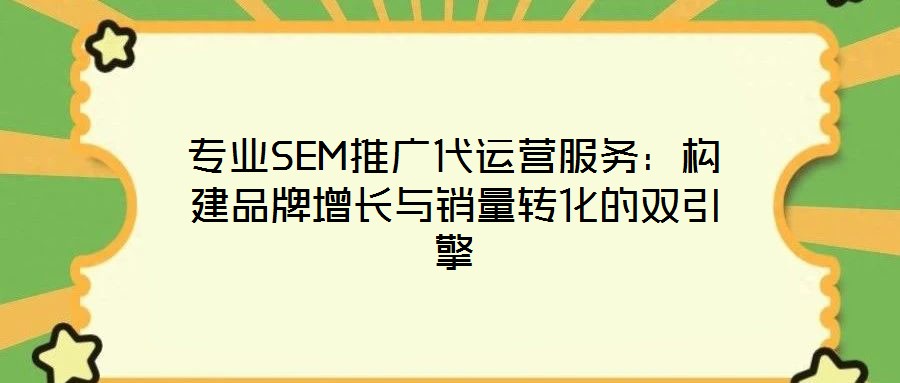 專(zhuān)業(yè)SEM推廣代運(yùn)營(yíng)服務(wù)：構(gòu)建品牌增長(zhǎng)與銷(xiāo)量轉(zhuǎn)化的雙引擎