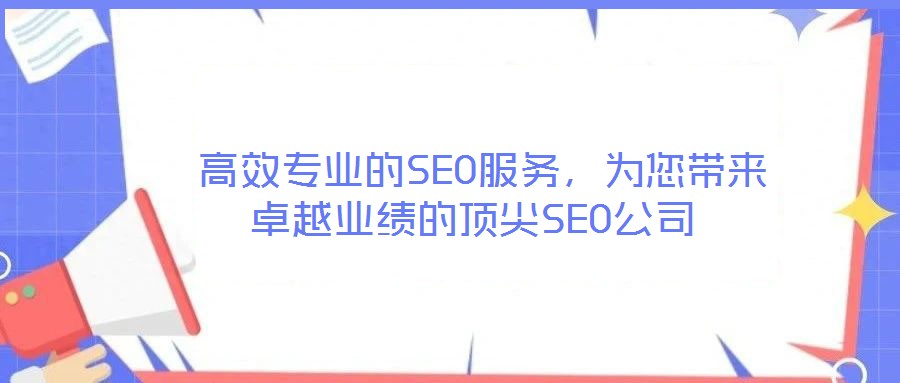  高效專業(yè)的SEO服務(wù)，為您帶來卓越業(yè)績的頂尖SEO公司