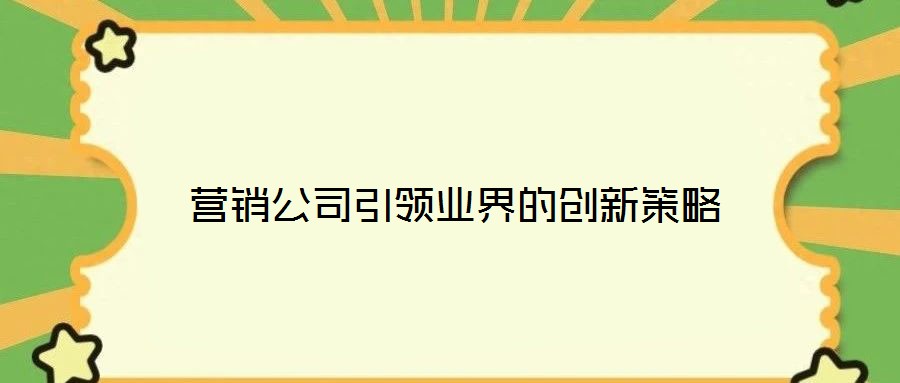 營(yíng)銷(xiāo)公司引領(lǐng)業(yè)界的創(chuàng)新策略