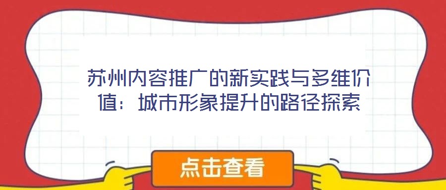蘇州內(nèi)容推廣的新實(shí)踐與多維價(jià)值：城市形象提升的路徑探索
