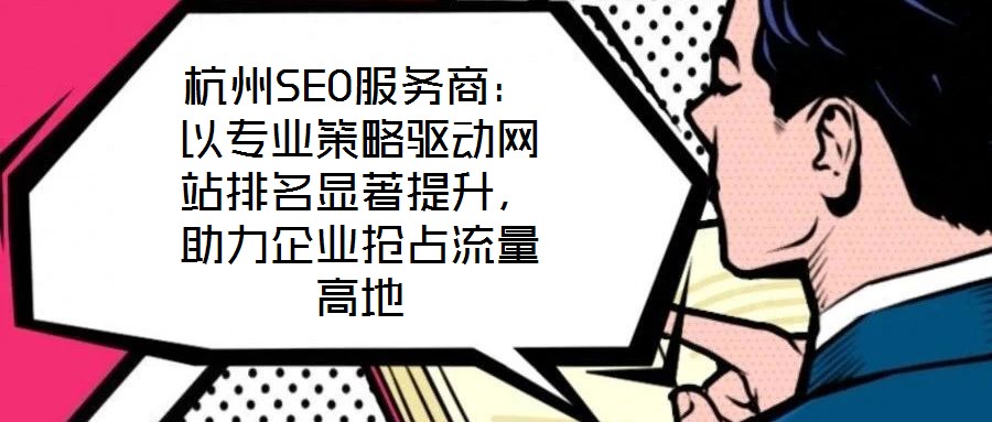 杭州SEO服務(wù)商：以專業(yè)策略驅(qū)動(dòng)網(wǎng)站排名顯著提升，助力企業(yè)搶占流量高地