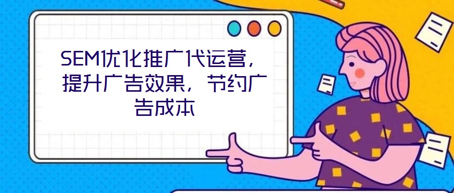 SEM優(yōu)化推廣代運營，提升廣告效果，節(jié)約廣告成本
