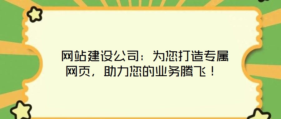  網(wǎng)站建設(shè)公司：為您打造專屬網(wǎng)頁，助力您的業(yè)務(wù)騰飛！