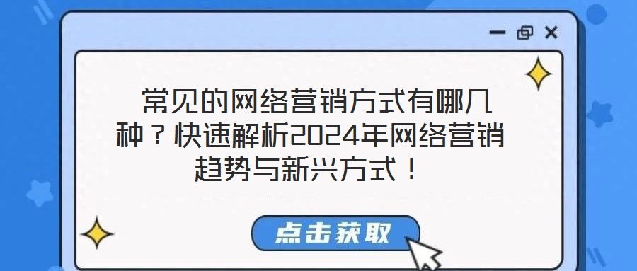 常見(jiàn)的網(wǎng)絡(luò)營(yíng)銷方式有哪幾種？快速解析2024年網(wǎng)絡(luò)營(yíng)銷趨勢(shì)與新興方式！