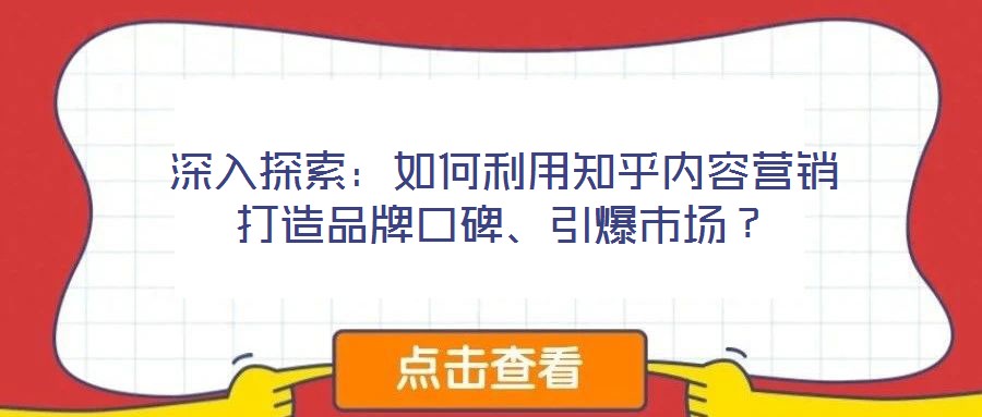 深入探索：如何利用知乎內(nèi)容營(yíng)銷(xiāo)打造品牌口碑、引爆市場(chǎng)？