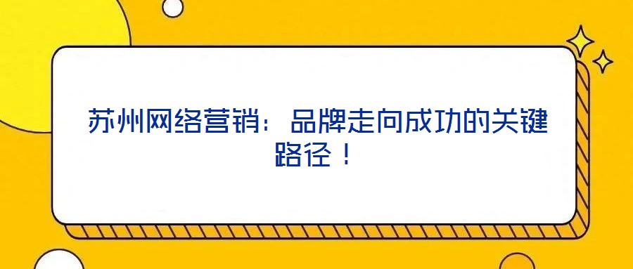蘇州網(wǎng)絡(luò)營(yíng)銷：品牌走向成功的關(guān)鍵路徑！