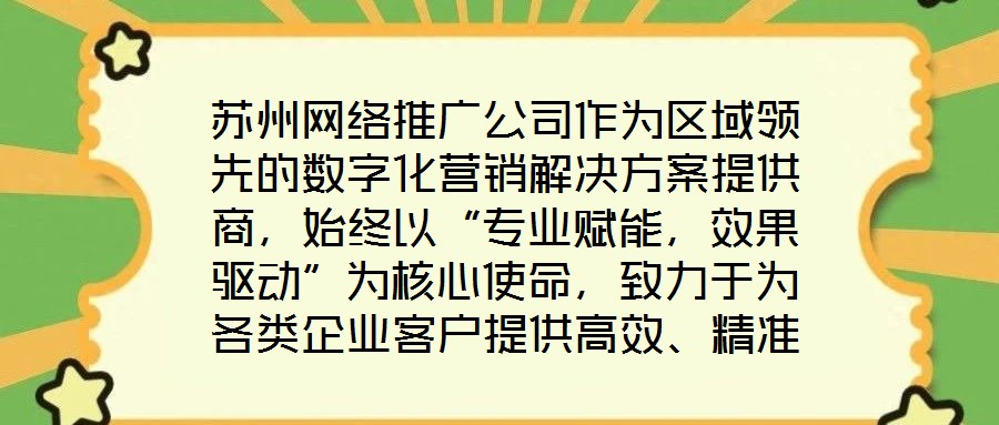蘇州網(wǎng)絡(luò)推廣公司作為區(qū)域領(lǐng)先的數(shù)字化營銷解決方案提供商，始終以“專業(yè)賦能，效果驅(qū)動”為核心使命，致力于為各類企業(yè)客戶提供高效、精準(zhǔn)的網(wǎng)絡(luò)推廣服務(wù)，助力品牌在激烈
