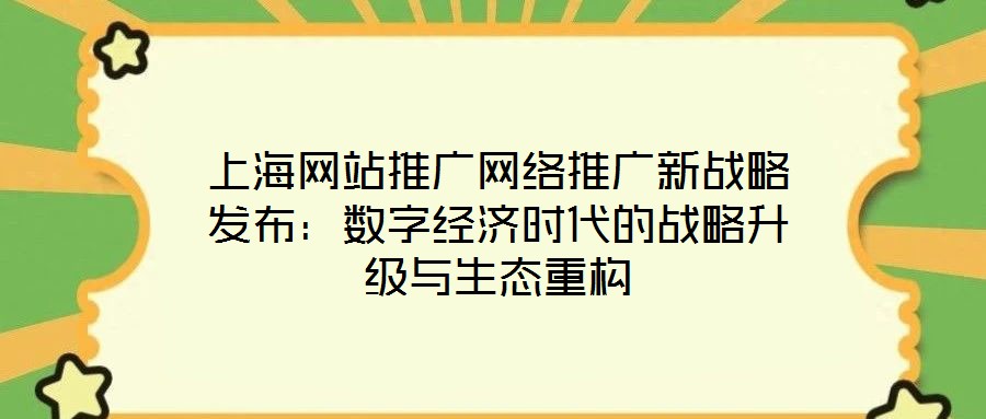 上海網(wǎng)站推廣網(wǎng)絡(luò)推廣新戰(zhàn)略發(fā)布：數(shù)字經(jīng)濟(jì)時(shí)代的戰(zhàn)略升級(jí)與生態(tài)重構(gòu)