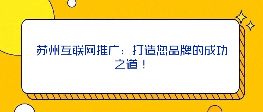 蘇州互聯(lián)網(wǎng)推廣：打造您品牌的成功之道！