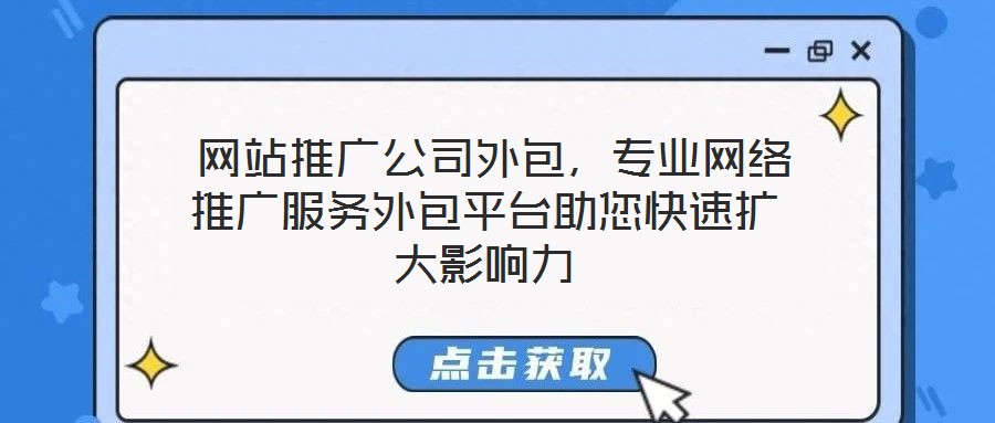  網(wǎng)站推廣公司外包，專業(yè)網(wǎng)絡(luò)推廣服務(wù)外包平臺(tái)助您快速擴(kuò)大影響力
