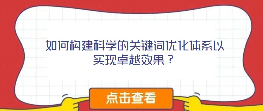 如何構(gòu)建科學(xué)的關(guān)鍵詞優(yōu)化體系以實現(xiàn)卓越效果？