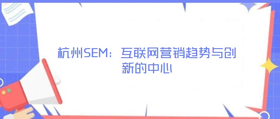 杭州SEM：互聯(lián)網(wǎng)營(yíng)銷趨勢(shì)與創(chuàng)新的中心