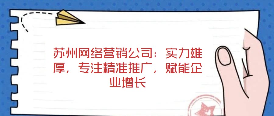 蘇州網(wǎng)絡(luò)營(yíng)銷公司：實(shí)力雄厚，專注精準(zhǔn)推廣，賦能企業(yè)增長(zhǎng)