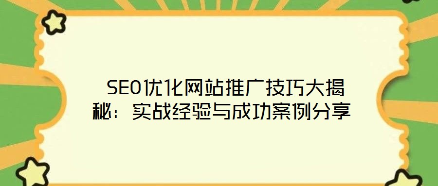  SEO優(yōu)化網(wǎng)站推廣技巧大揭秘：實(shí)戰(zhàn)經(jīng)驗(yàn)與成功案例分享