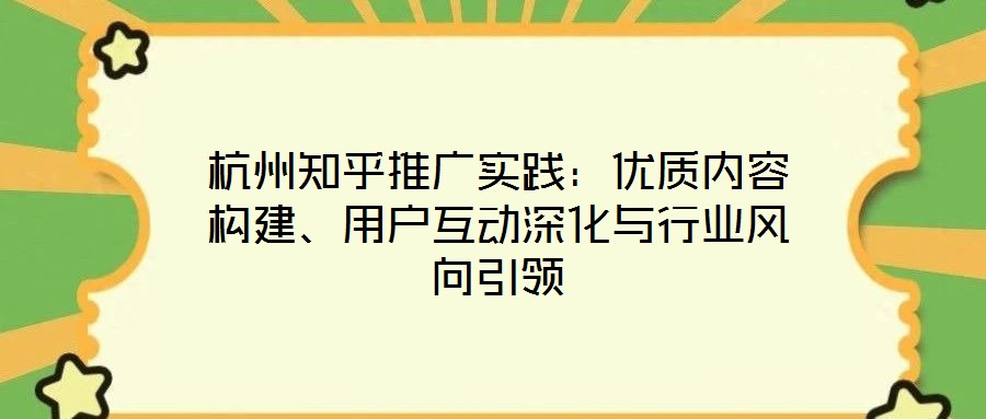杭州知乎推廣實踐：優(yōu)質(zhì)內(nèi)容構(gòu)建、用戶互動深化與行業(yè)風(fēng)向引領(lǐng)