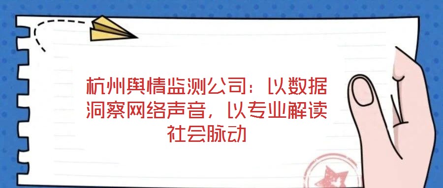 杭州輿情監(jiān)測公司：以數(shù)據(jù)洞察網(wǎng)絡(luò)聲音，以專業(yè)解讀社會脈動